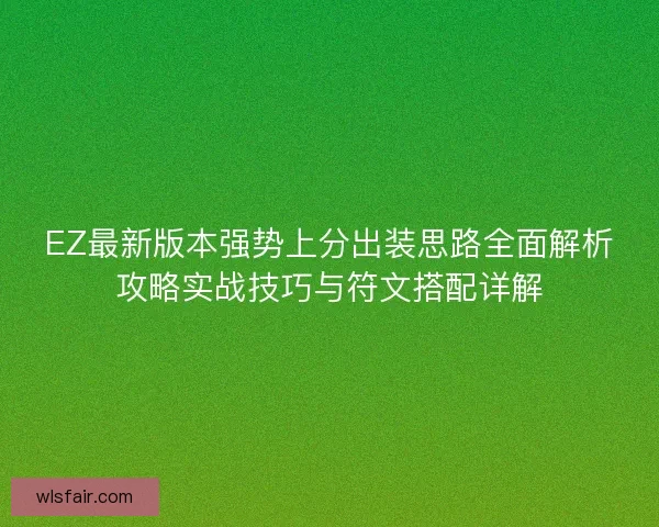 EZ最新版本强势上分出装思路全面解析攻略实战技巧与符文搭配详解