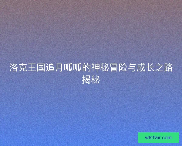 洛克王国追月呱呱的神秘冒险与成长之路揭秘