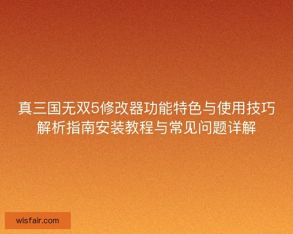 真三国无双5修改器功能特色与使用技巧解析指南安装教程与常见问题详解