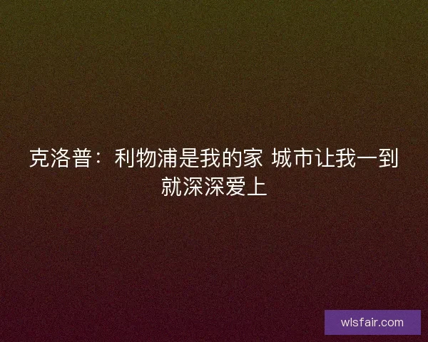 克洛普：利物浦是我的家 城市让我一到就深深爱上