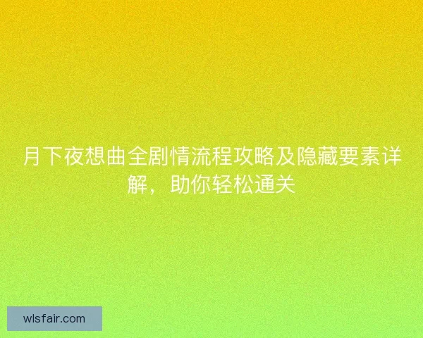 月下夜想曲全剧情流程攻略及隐藏要素详解，助你轻松通关