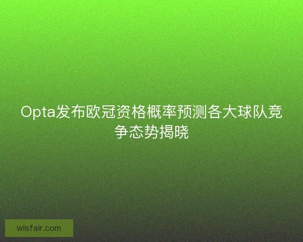Opta发布欧冠资格概率预测各大球队竞争态势揭晓